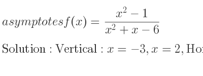 The asymptotes of f(x)=(x^2-1)/(x^2+x-6) is Vertical: x=-3,x=2,Horizontal: y=1